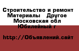 Строительство и ремонт Материалы - Другое. Московская обл.,Юбилейный г.